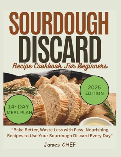 2025 Sourdough Discard Recipe Cookbook for Beginners: "Bake Better, Waste