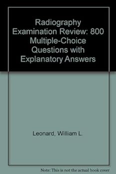 Radiography Examination Review: 800 Multiple-Choice Questions With Explanatory Answers