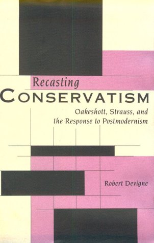 Recasting Conservatism: Oakeshott, Strauss, and the Response to Postmodernism