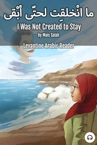 I Was Not Created To Stay: Levantine Arabic Reader (Jordanian Arabic) (Levantine Arabic Readers)