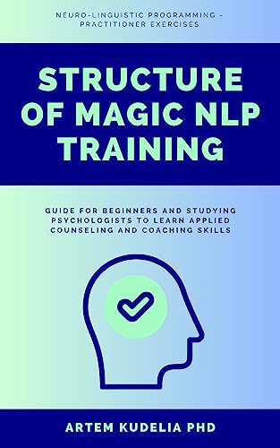 Structure of Magic NLP Training: Neuro-Linguistic Programming Practitioner Exercises Guide for Beginners and Studying Psychologists to Learn Applied Counseling and Coaching Skills