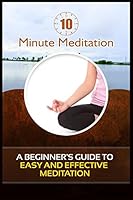 10 Minute Meditation: A Beginner's Guide To Easy and Effective Meditation 1522790799 Book Cover