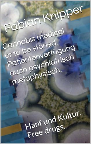 Cannabis medical or to be stoned. Patientenverfügung auch psychiatrisch metaphysisch.: Hanf und Kultur. Free drugs.