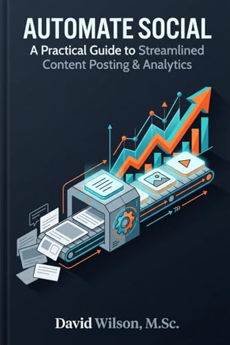 Automate Social: A Practical Guide to Streamlined Content Posting & Analytics: How to Design, Build, and Scale Automated Social Media Workflows That Save Time and Drive Results