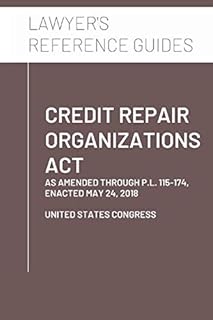 Credit Repair Organizations Act: as amended through P.L. 115-174, enacted May 24, 2018