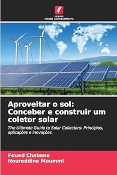 Aproveitar o sol: Conceber e construir um coletor solar: The Ultimate Guide to Solar Collectors: Princípios, aplicações e inovações (Portuguese Edition)