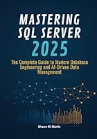 Mastering SQL Server 2025: The Complete Guide to Modern Database Engineering and AI-Driven Data Management B0G2M211HC Book Cover