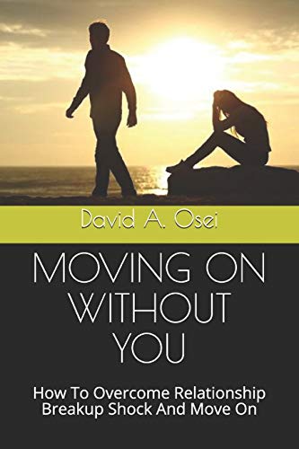 MOVING ON WITHOUT YOU: How To Overcome Relationship Breakup Shock And Move On