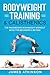 Bodyweight Training & Calisthenics: The Progressive Bodyweight Workout Book For Beginners & Beyond (Weight training & resistance workouts)