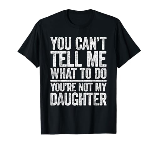 You Cant Tell Me What to Do Youre Not My Daughter Funny T-Shirt Tee for Women Men