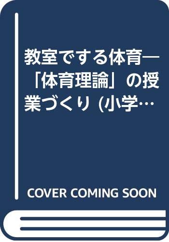 教室でする体育 小学校編―「体育理論」の授業づくり 教室でする体育 小学校編―「体育理論」の授業づくり