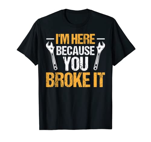 Mechanic Car Garage - I'm Here Because You Broke It Camiseta