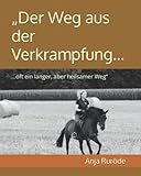 „Der Weg aus der Verkrampfung...: ...oft ein langer, aber heilsamer Weg“ - Anja Ruröde 