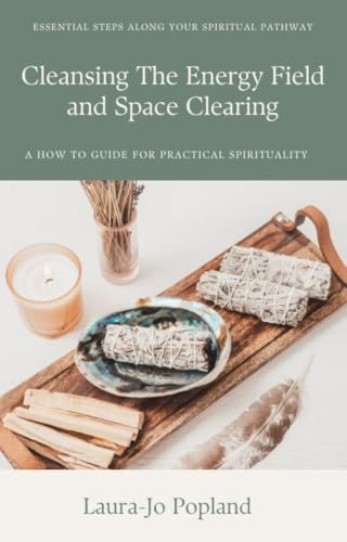 Cleansing the Energy Field and Space Clearing: A how to guide for practical spirituality