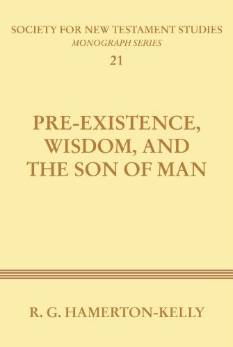 Pre-Existence, Wisdom, and the Son of Man: A Study of the Idea of Pre-Existence in the New Testament (Society for New Testament Studies)