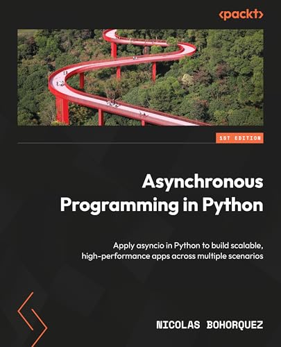 Asynchronous Programming in Python: Apply asyncio in Python to build scalable, high-performance apps across multiple scenarios