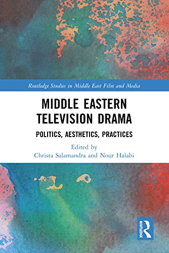 Middle Eastern Television Drama: Politics, Aesthetics, Practices (Routledge Studies in Middle East Film and Media)