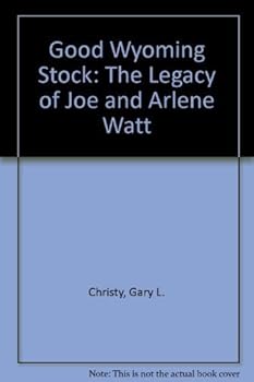 Good Wyoming Stock: The Legacy of Joe and Arlene Watt