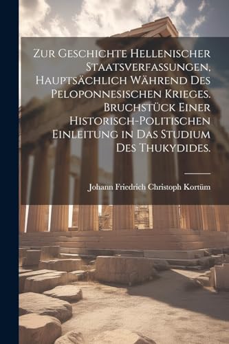 Zur Geschichte hellenischer Staatsverfassungen, hauptsächlich während des Peloponnesischen Krieges. Bruchstück einer historisch-politischen Einleitung in das Studium des Thukydides. (German Edition)
