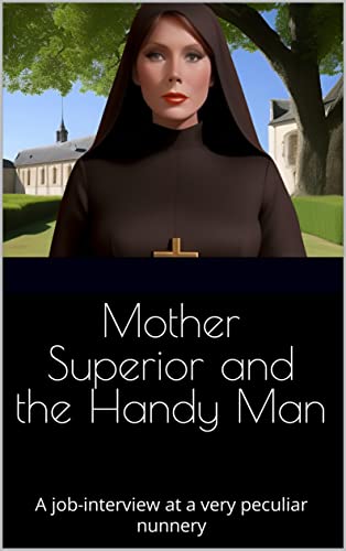 Mother Superior and the Handy Man: A job-interview at a very peculiar nunnery (The Holy Order of Submission and Worship) (English Edition) - Hansen, John