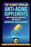 Top 10 Most Popular Anti-Aging Supplements. How to Master Them with the Help of Artificial Intelligence (AI and Anti-Aging)