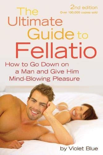 The Ultimate Guide to Fellatio: How to Go Down on a Man and Give Him Mind-Blowing Pleasure (Ultimate Guides (Cleis)) by Blue, Violet (2010) Paperback