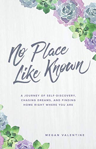 No Place Like Known: A Journey Of Self-Discovery, Chasing Dreams, And Finding Home Right Where You Are