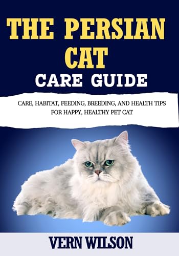 THE PERSIAN CAT CARE GUIDE: Care, Habitat, Feeding, Breeding, And Health Tips For Happy, Healthy Pet Cat