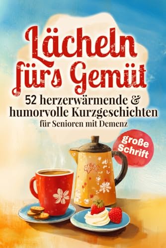 Lächeln fürs Gemüt - 52 herzerwärmende & humorvolle Kurzgeschichten für Senioren mit Demenz: Jede Woche eine kleine Freude & schöne Erinnerung in Großschrift