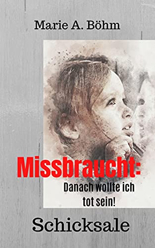 Missbraucht: Danach wollte ich tot sein! von [Marie A.  Böhm]