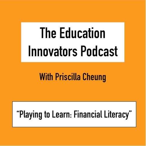 The Education Innovators Podcast with Priscilla Cheung - Games-based Financial Literacy Education