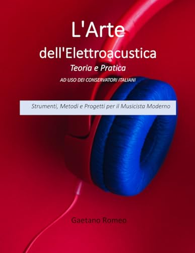 L'Arte dell'Elettroacustica Teoria e Pratica AD USO DEI CONSERVATORI ITALIANI: Strumenti, Metodi e Progetti per il Musicista Moderno