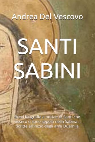 SANTI SABINI: Brevi biografie e notizie di Santi che vissero o sono sepolti nella Sabina... scritte all'inizio degli anni 2000