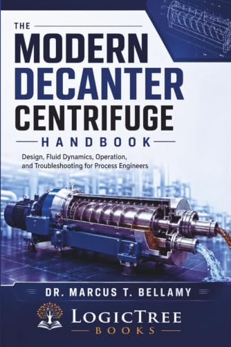 The Modern Decanter Centrifuge Handbook: Design, Fluid Dynamics, Operation, and Troubleshooting for Process Engineers