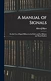 A Manual of Signals: For the use of Signal Officers in the Field, and For Military and Naval Student