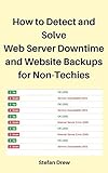 How to Detect and Solve Web Server Downtime and Website Backups for Non-Techies: How Do You Know If Your Website Has Crashed? How Can You Prevent Website Crashes? (English Edition)