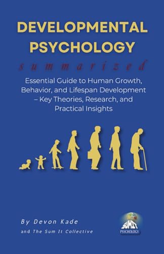DEVELOPMENTAL PSYCHOLOGY Summarized: Essential Guide to Human Growth, Behavior, and