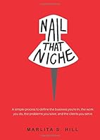 Nail that Niche: A simple process to define the business you're in, the work you do, the problem you solve, and the people you serve 0578491400 Book Cover