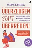 Überzeugen statt überreden! Die wertschätzende Kommunikation des Verbalen Aikido: Mehr Schlagfertigkeit, Respekt und Erfolg in Beruf und Karriere - Inkl. Videokurs zum Buch - Frank R.B. Dressel 