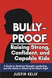 Bully-Proof: Raising Strong, Confident, and Capable Kids: A Guide to Teaching Strength, Leadership, and the Ability to Stand Up for What’s Right