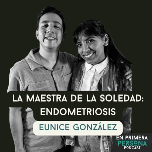 En Primera Persona #35: Eunice Gonzalez. La maestra de la soledad: Endometriosis