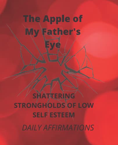 THE APPLE OF MY FATHER'S EYE: SHATTERING SRONGHOLDS OF LOW SELF ESTEEM