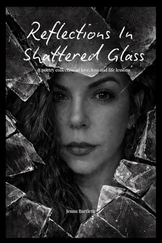 Reflections In Shattered Glass: A poetry collection of love, loss and life lessons