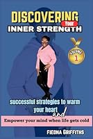 Discovering Your Inner Strength: Successful Strategies to Warm Your Heart and Empower Your Mind When Life Gets Cold B0DF5HYNQH Book Cover