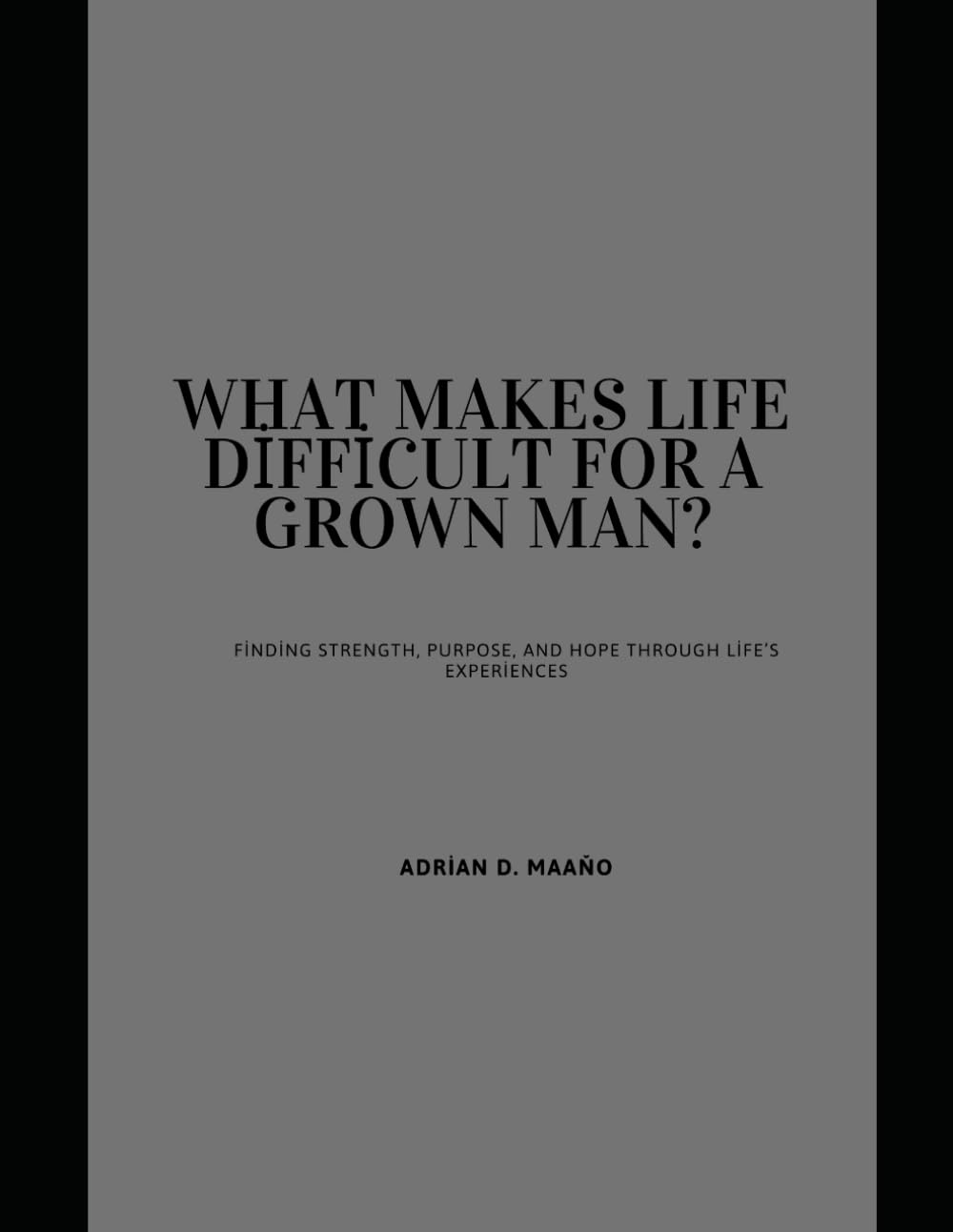 What makes life difficult for a gown man?: Finding strength, purpose, and hope through life's experiences