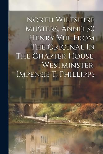 North Wiltshire Musters, Anno 30 Henry Viii. From The Original In The Chapter House, Westminster. Impensis T. Phillipps
