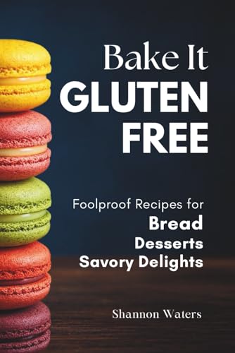 Bake It Gluten-Free: Foolproof Recipes for Bread, Desserts & Savory Delights