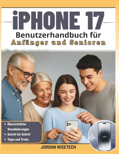 iPhone 17 Benutzerhandbuch für Anfänger und Senioren: Die vollständige Schritt-für-Schritt-Anleitung zum Entsperren von iOS 26, Beherrschen wichtiger ... und Vereinfachen alltäglicher Aufgaben