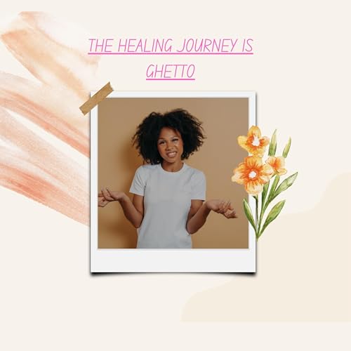 THE HEALING JOURNEY IS GHETTO!!