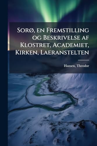 Sorø, en Fremstilling og Beskrivelse af Klostret, Academiet, Kirken, Laeranstelten (Danish Edition)